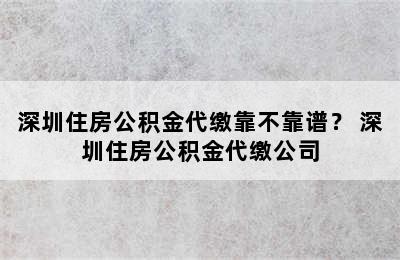 深圳住房公积金代缴靠不靠谱？ 深圳住房公积金代缴公司